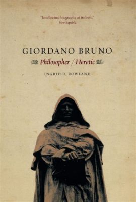  Giordano Bruno: Philosopher-Heretic - A Brushstroke Against the Canvas of History